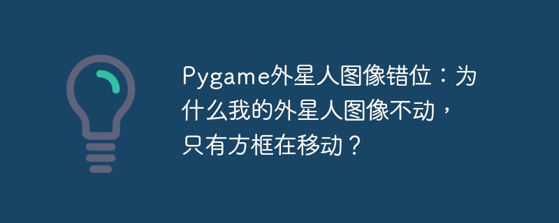 Pygame外星人图像错位：为什么我的外星人图像不动，只有方框在移动？