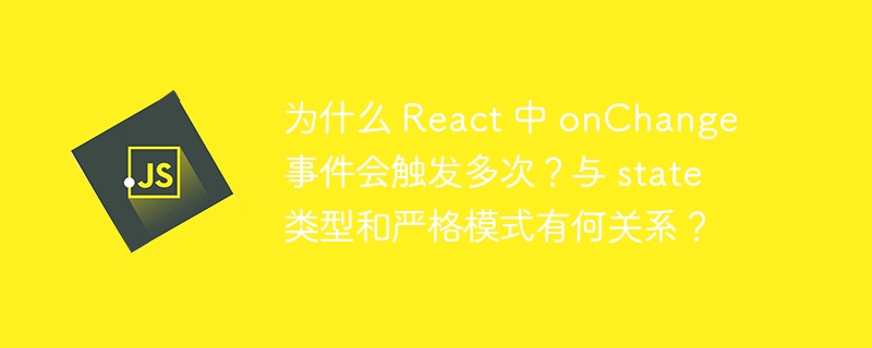 为什么 React 中 onChange 事件会触发多次?与 state 类型和严格模式有何关系?