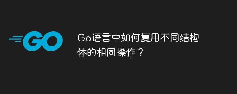 Go语言中如何复用不同结构体的相同操作?