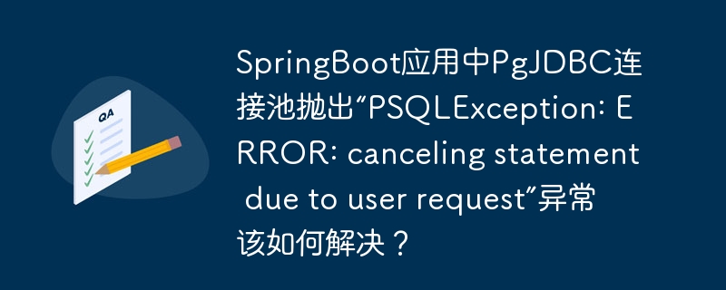 SpringBoot应用中PgJDBC连接池抛出“PSQLException: ERROR: canceling statement due to user request”异常该如何解决？