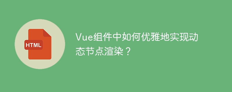 Vue组件动态节点渲染的优雅技巧