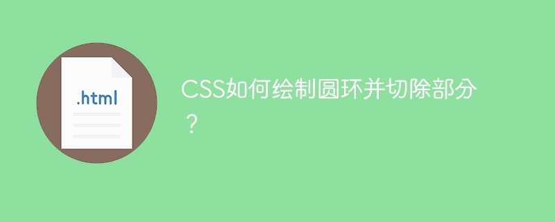 CSS如何绘制圆环并切除部分？