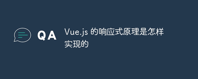 Vue.js 的响应式原理是怎样实现的