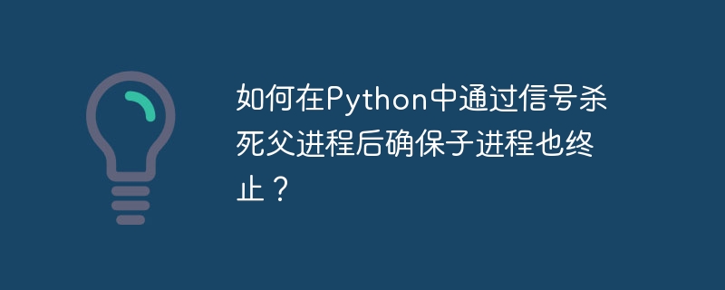 Python中如何用信号杀死父进程及子进程？