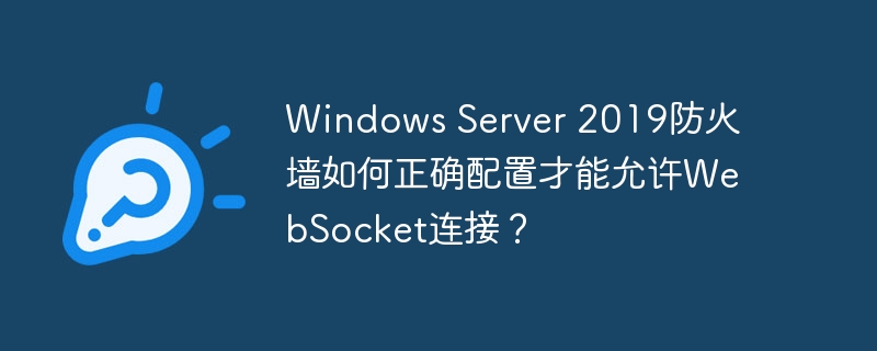 Windows Server 2019防火墙如何正确配置才能允许WebSocket连接？