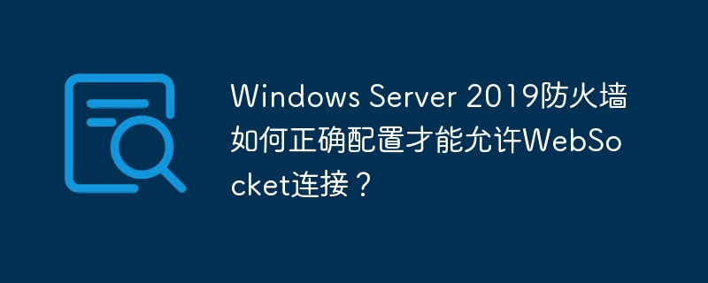 WindowsServer2019防火墙配置WebSocket连接攻略