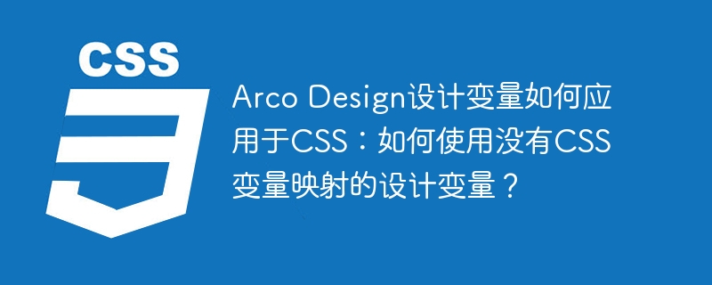 Arco Design设计变量如何应用于CSS：如何使用没有CSS变量映射的设计变量？