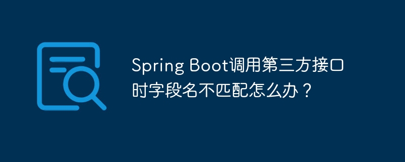 Spring Boot调用第三方接口时字段名不匹配怎么办？
