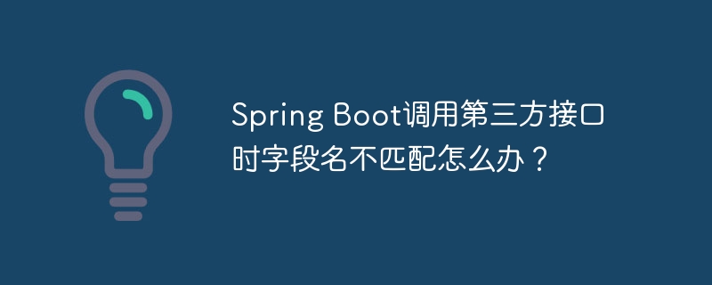 SpringBoot第三方接口字段名不匹配解决方案