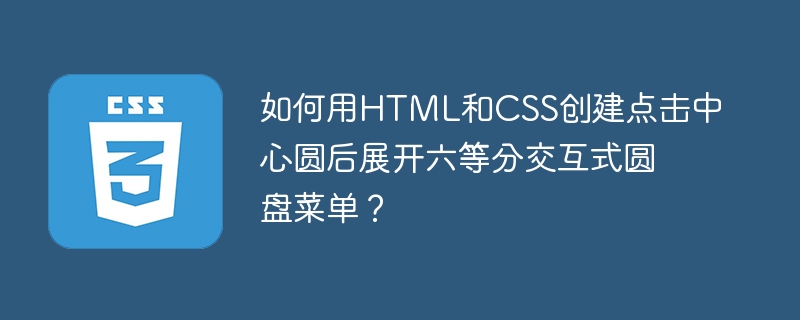 如何用HTML和CSS创建点击中心圆后展开六等分交互式圆盘菜单？