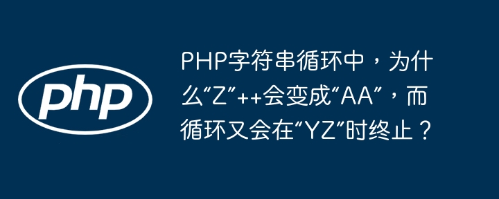 PHP字符串循环中，为什么“Z”++会变成“AA”，而循环又会在“YZ”时终止？
