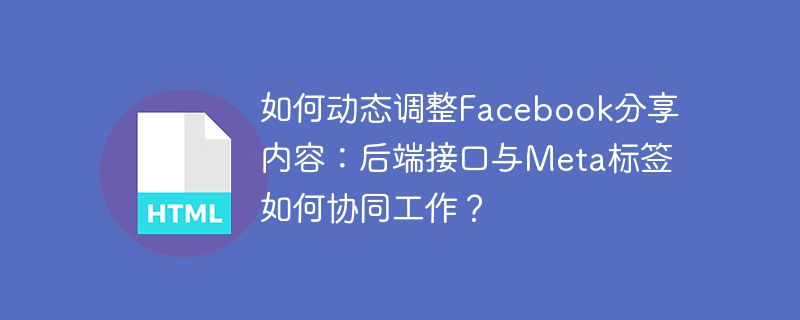 如何动态调整Facebook分享内容:后端接口与Meta标签如何协同工作?