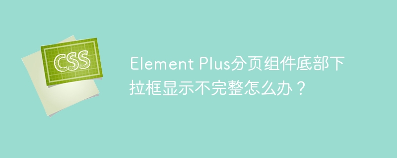 Element Plus分页组件底部下拉框显示不完整怎么办？