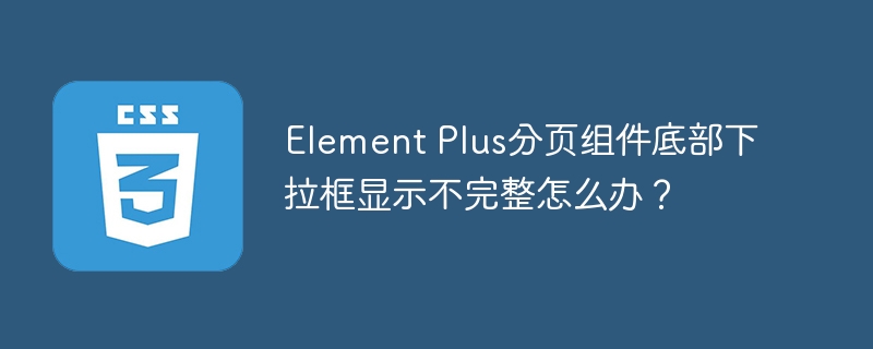 Element Plus分页组件下拉框显示不完整解决方法