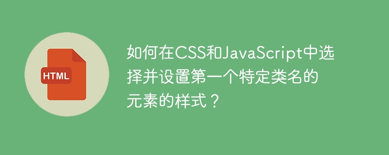 如何在CSS和JavaScript中选择并设置第一个特定类名的元素的样式？