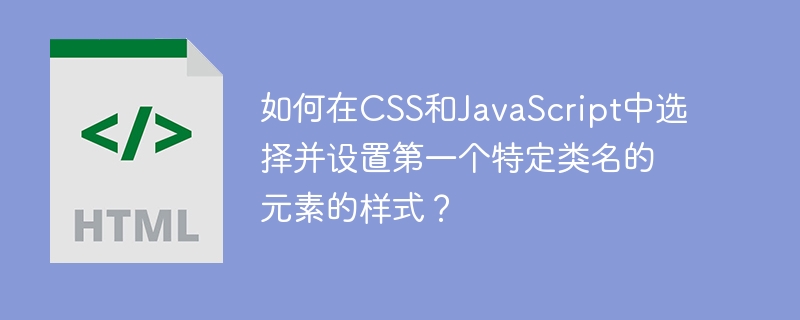 CSS和JavaScript中如何选择并设置第一个特定类名的元素样式