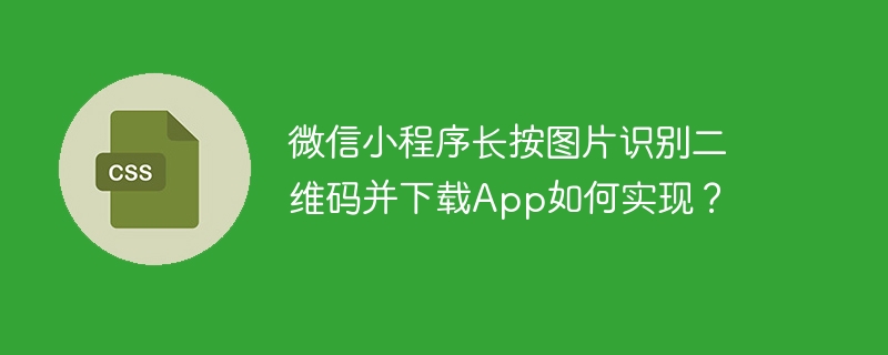 微信小程序长按图片识别二维码并下载App如何实现？