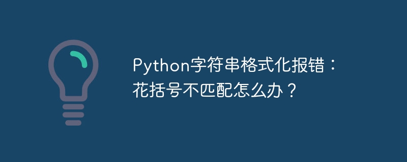 Python字符串格式化报错：花括号不匹配怎么办？