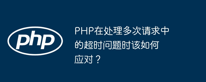 PHP多次请求超时问题的最佳解决方案