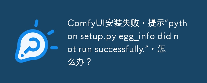 ComfyUI安装失败？pythonsetup.pyegg_info错误解决方案