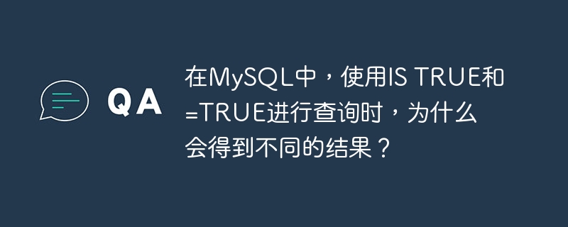 在MySQL中，使用IS TRUE和=TRUE进行查询时，为什么会得到不同的结果？