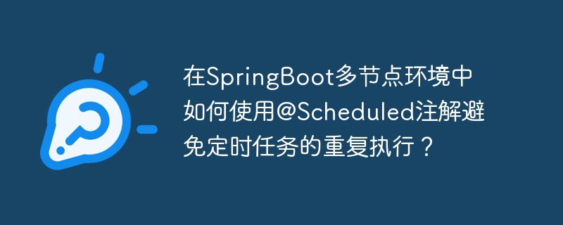 在SpringBoot多节点环境中如何使用@Scheduled注解避免定时任务的重复执行？