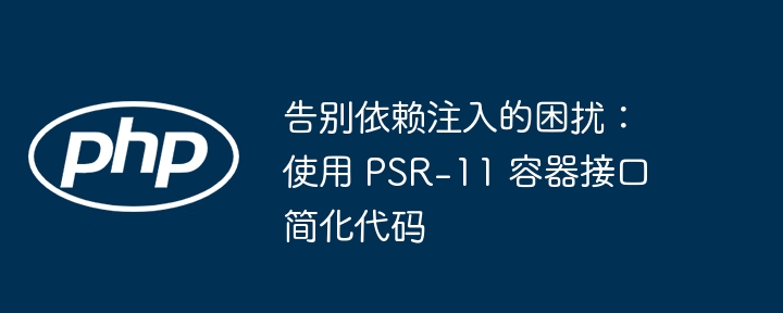 告别注入难题，PSR-11容器接口简化代码
