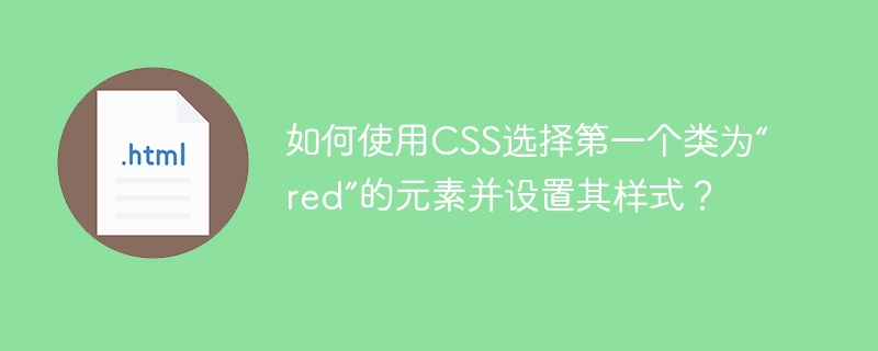 要使用CSS选择第一个类为“red”的元素并设置其样式，你可以使用:first-of-type伪类结合类选择器来实现。不过，如果你只是想选择页面上第一个类为“red”的元素，而不管它是否是其父元素中的第一个同类型元素，你可以使用:first-child伪类或:nth-child(1)伪类，但前提是这个元素在其父元素的子元素中是第一个，并且类名为“red”。以下是几种可能的CSS代码示例：如果“re