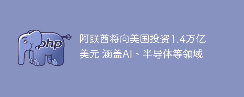 阿联酋将向美国投资1.4万亿美元 涵盖AI、半导体等领域