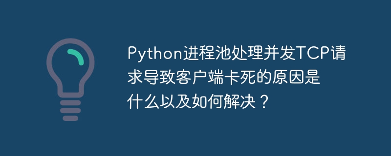 进程池处理TCP请求卡死原因及解决方案