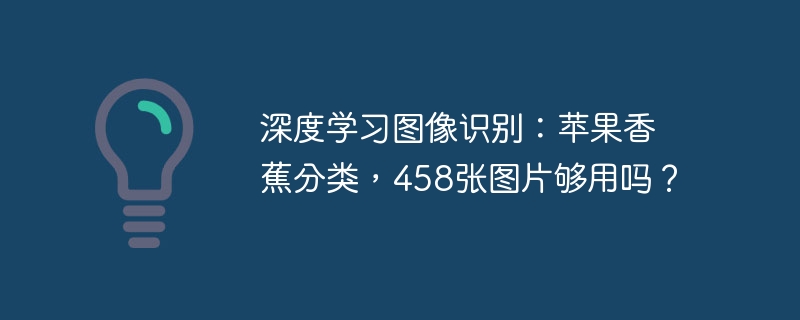 深度学习图像识别：苹果香蕉分类，458张图片够用吗？