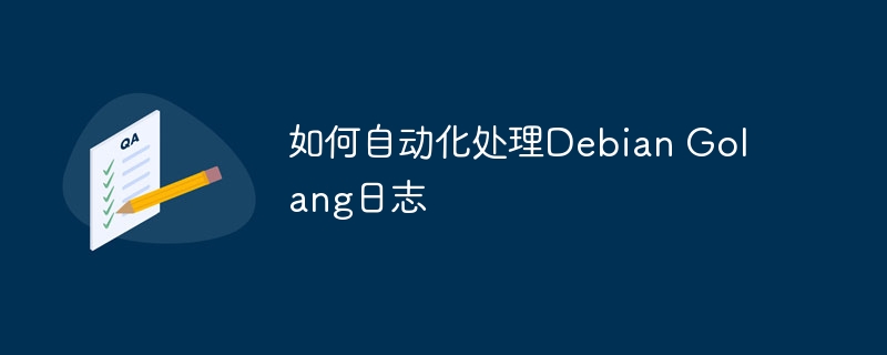 DebianGolang日志自动化处理技巧