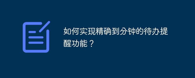 如何实现精确到分钟的待办提醒功能？