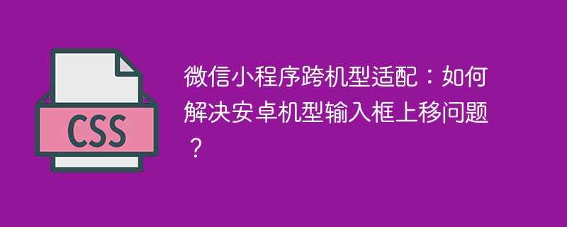 微信小程序跨机型适配：如何解决安卓机型输入框上移问题？
