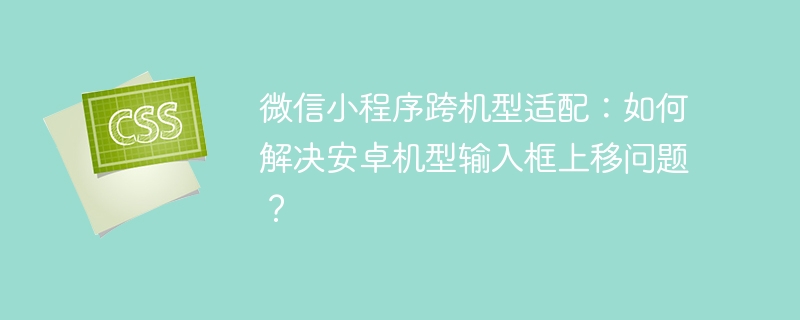 安卓输入框上移问题，微信小程序跨机型适配攻略