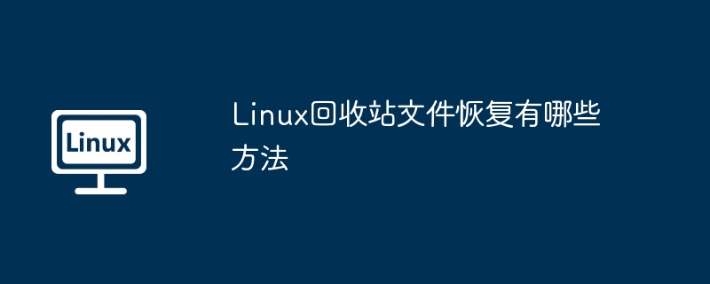 Linux回收站文件恢复有哪些方法