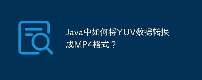 Java中如何将YUV数据转换成MP4格式？