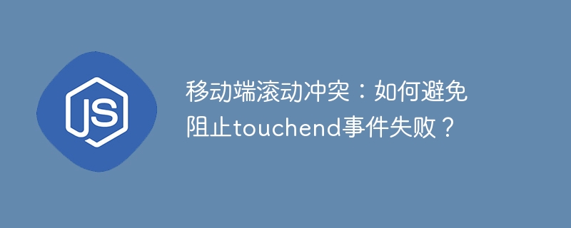 移动端滚动冲突：如何避免阻止touchend事件失败？