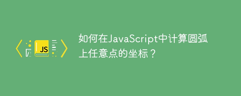 JavaScript圆弧任意点坐标计算技巧
