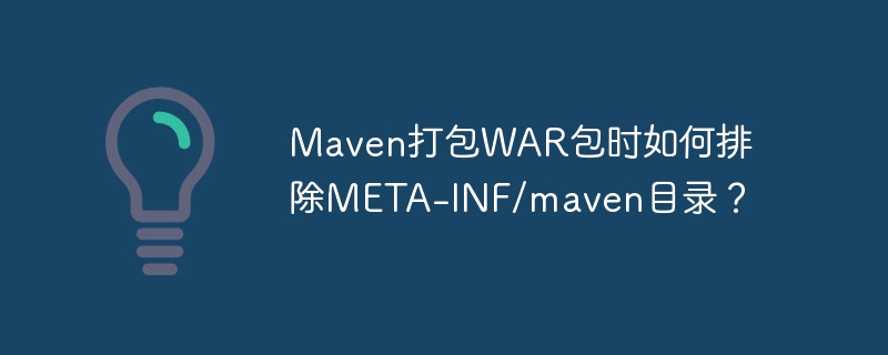 Maven打包WAR时如何排除META-INF/maven目录