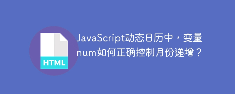 JavaScript动态日历中，变量num如何正确控制月份递增？
