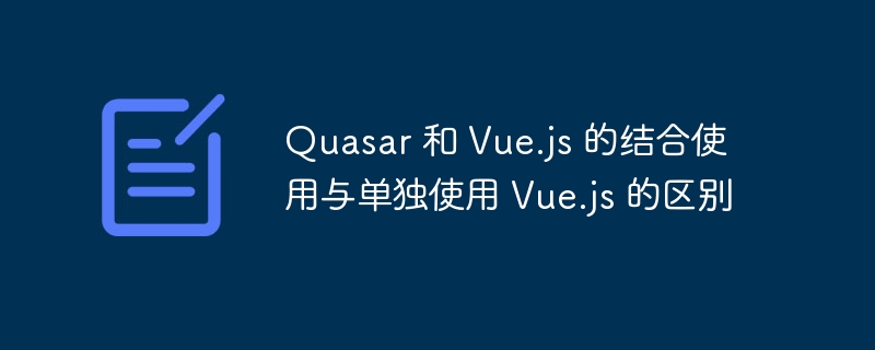 Quasar 和 Vue.js 的结合使用与单独使用 Vue.js 的区别