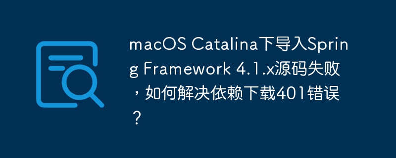 macOS下Spring4.1.x源码导入失败？解决依赖401错误方法