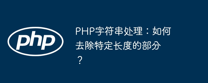 PHP字符串处理：去除特定长度部分的独门技巧