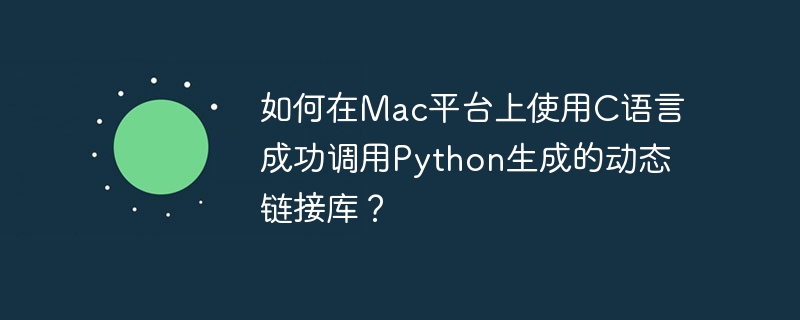 如何在Mac平台上使用C语言成功调用Python生成的动态链接库？