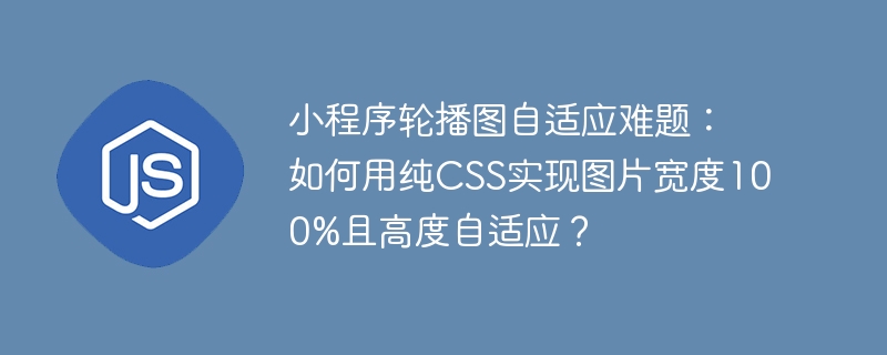 小程序轮播图自适应难题：如何用纯CSS实现图片宽度100%且高度自适应？