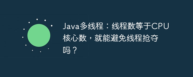 Java多线程：线程数等于CPU核心数，能否避免抢夺？