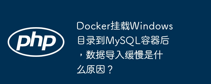 Docker挂载Windows目录到MySQL容器后，数据导入缓慢是什么原因？