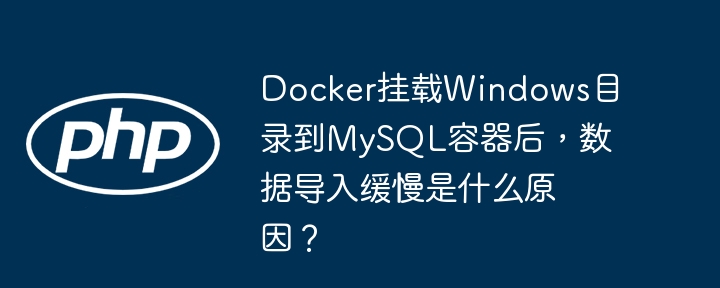 Docker挂载Windows目录到MySQL容器，数据导入慢原因揭秘