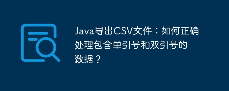 Java导出CSV文件：如何正确处理包含单引号和双引号的数据？